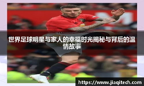 世界足球明星与家人的幸福时光揭秘与背后的温情故事
