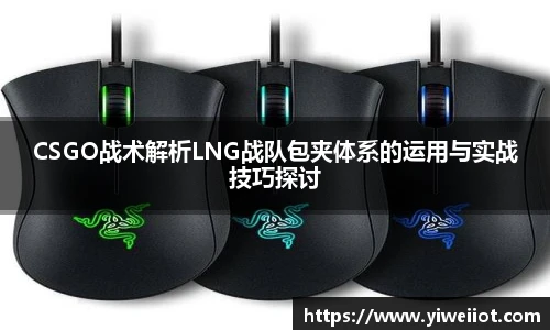 JJB竞技宝CSGO战术解析LNG战队包夹体系的运用与实战技巧探讨
